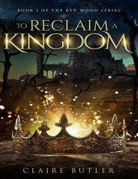 Claire Butler — To Reclaim A Kingdom: The Red Wood Series