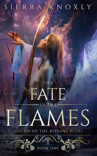 Sierra Knoxly — The Fate in the Flames: A Dark Fantasy Romance (Legend of the Kitsune Pearl Book 1)