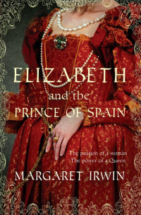 Irwin, Margaret — [Elizabeth Trilogy 03] • Elizabeth and the Prince of Spain