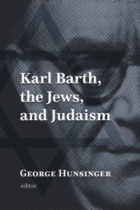 George Hunsinger; — Karl Barth, the Jews, and Judaism