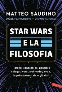 Matteo Saudino et al. — Star Wars e la filosofia. I grandi concetti del pensiero spiegati con Darth Vader, Yoda, la principessa Leia e gli altri (2024)