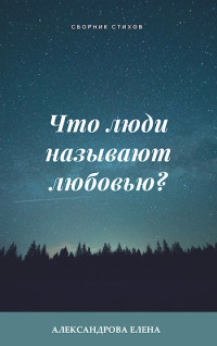 Елена Александровна Александрова — Что люди называют любовью?