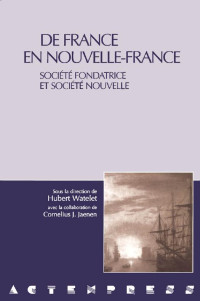 Sous la direction de Hubert Watelet — De France en Nouvelle-France: Société fondatrice et société nouvelle