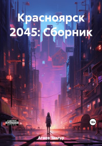 Тимур Джафарович Агаев — Красноярск 2045: Сборник