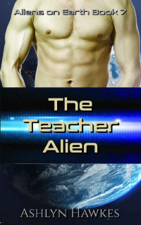 Ashlyn Hawkes — The Teacher Alien: A SciFi Romance (Aliens on Earth Book 7)