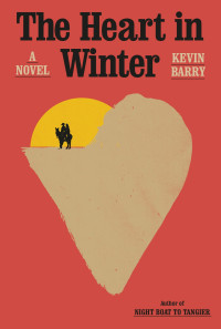 Kevin Barry — The Heart in Winter: A Novel