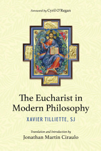 Xavier Tilliette & Jonathan Martin Ciraulo (Translation & Introduction by) & Cyril O'Regan (Foreword by) — The Eucharist in Modern Philosophy