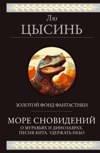 Лю Цысинь — Море сновидений. О муравьях и динозаврах. Песня кита. Удержать небо