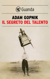 Adam Gopnik — Il segreto del talento