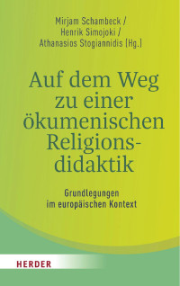 Mirjam Schambeck/Henrik Simojoki/Athanasios Stogiannidis (Hg.) — Auf dem Weg zu einer ökumenischen Religionsdidaktik