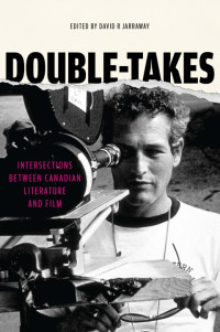 David R. Jarraway — Double-Takes: Intersections between Canadian Literature and Film