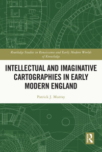 Patrick J. Murray; — Intellectual and Imaginative Cartographies in Early Modern England