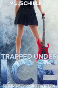 M.J. Schiller — TRAPPED UNDER ICE (ROCKING ROMANCE COLLECTION)
