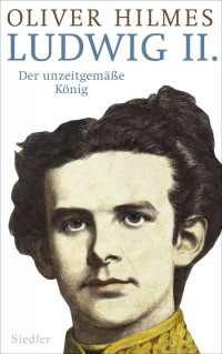 Hilmes, Oliver — Ludwig II. · Der unzeitgemässe König