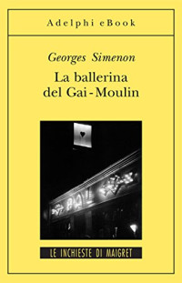 Georges Simenon — La ballerina del Gai-Moulin: Le inchieste di Maigret (3 di 75) (Le inchieste di Maigret: romanzi) (Italian Edition)