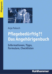 Anja Palesch — Pflegebedürftig?! Das Angehörigenbuch: Informationen, Tipps, Formulare, Checklisten