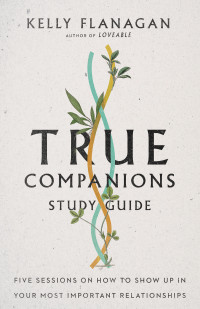 Kelly Flanagan; — True Companions Study Guide