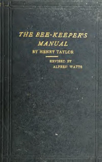 Taylor, Henry, 1787-1869 — The bee-keeper's manual, or the Honey bee; its management and preservation. With a description of the best approved hives, and other appliances of the apiary