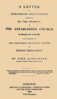 John Alexander [Alexander, John] — A Letter of affectionate remonstrance addressed to the members of the Established Church in Norwich and in Norfolk and occasioned by the proposed exclusive system of infant education