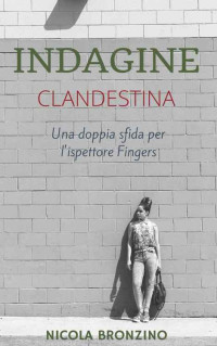 Nicola Bronzino — Indagine Clandestina. Una doppia sfida per l'ispettore Fingers