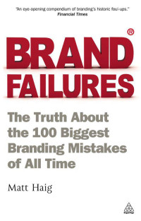 Haig, Matt — Brand Failures · The Truth About the 100 Biggest Branding Mistakes of All Time