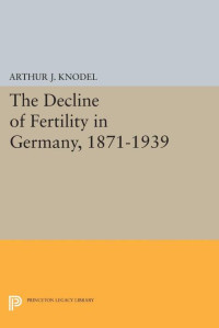 Arthur J. Knodel — The Decline of Fertility in Germany, 1871-1939