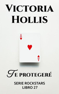 Victoria Hollis — TE PROTEGERÉ: SERIE ROCKSTARS, LIBRO 27