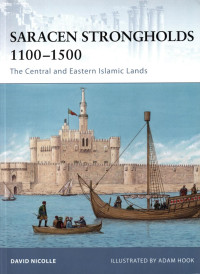 David Nicolle — Saracen Strongholds 1100–1500: The Central and Eastern Islamic Lands