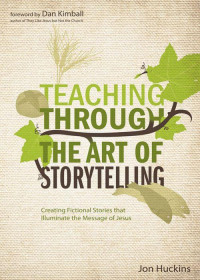 Jon Huckins — Teaching Through the Art of Storytelling: Creating Fictional Stories That Illuminate the Message of Jesus