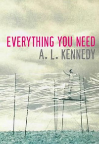 A.L. Kennedy. — Everything You Need.