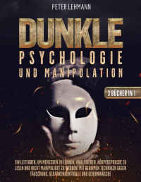 Peter Lehmann — Dunkle Psychologie und Manipulation: Ein Leitfaden, um Menschen zu lernen, analysieren, Körpersprache zu lesen und nicht manipuliert zu werden. Mit geheimen ... Täuschung und Gehirnwäsche (German Edition)