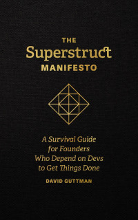 David Guttman — The Superstruct Manifesto: A Survival Guide for Founders Who Depend on Devs to Get Things Done