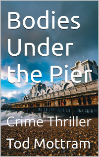 Tod Mottram — Bodies Under the Pier: Crime Thriller