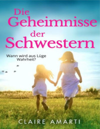 Claire Amarti — Die Geheimnisse der Schwestern: Familendrama (German Edition)