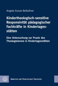 Angela Kunze-Beiküfner — Kindertheologisch-sensitive Responsivität pädagogischer Fachkräfte in Kindertagesstätten