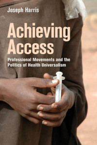 Joseph Harris — Achieving Access: Professional Movements and the Politics of Health Universalism