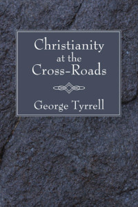 George Tyrrell SJ; — Christianity at the Cross-Roads