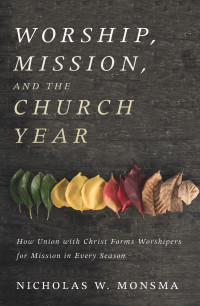 Nicholas W. Monsma; — Worship, Mission, and the Church Year