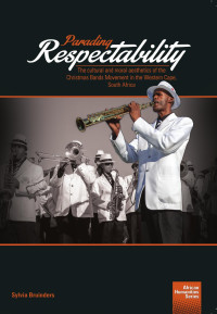 Sylvia Bruinders — Parading Respectability: The cultural and moral aesthetics of the Christmas Bands Movement in the Western Cape, South Africa