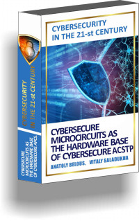 Belous, Anatoly & Saladukha, Vitaly — Cybersecurity in the 21-st Century: Cybersecure microcircuits as the hardware base of cybersecure APCS.