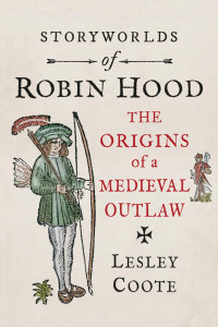 Lesley Coote — Story Worlds of Robin Hood: The Origins of a Medieval Outlaw