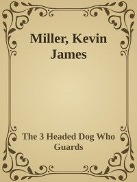 The 3 Headed Dog Who Guards — Miller, Kevin James