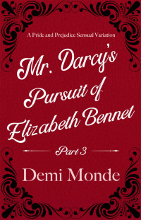 Demi Monde — Part 3 - Mr. Darcy's Pursuit of Elizabeth Bennet: A Steamy Pride and Prejudice Variation