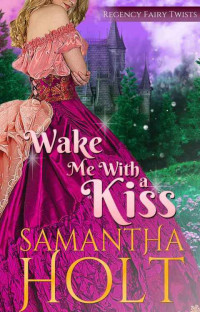 Samantha Holt — Wake Me With a Kiss: A Fairy Tale Retelling (Regency Fairy Twists Book 1)