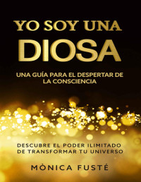 Mònica Fusté — Yo soy una diosa. Una guía para el despertar de la Consciencia.: Descubre el poder ilimitado de transformar tu universo. (Libro no. 2) (Spanish Edition)