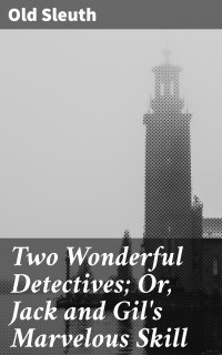 Old Sleuth — Two Wonderful Detectives; Or, Jack and Gil's Marvelous Skill