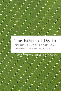 Steffen, Lloyd.;Cooley, Dennis R.; — The Ethics of Death: Religious and Philosophical Perspectives in Dialogue