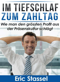 Eric Stassel [Stassel, Eric] — Im Tiefschlaf zum Zahltag - Wie man den grössten Profit aus der Präsenzkultur schlägt (German Edition)