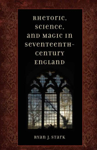 Ryan J. Stark — Rhetoric, Science, & Magic in Seventeenth-Century England