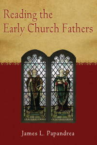 James L. Papandrea — Reading the Early Church Fathers: From the Didache to Nicaea